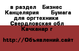  в раздел : Бизнес » Канцелярия »  » Бумага для оргтехники . Свердловская обл.,Качканар г.